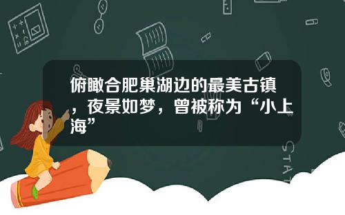 俯瞰合肥巢湖边的最美古镇，夜景如梦，曾被称为“小上海”