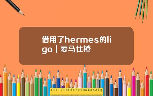借用了hermes的ligo｜爱马仕橙