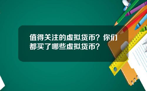 值得关注的虚拟货币？你们都买了哪些虚拟货币？