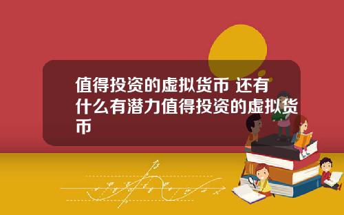 值得投资的虚拟货币 还有什么有潜力值得投资的虚拟货币