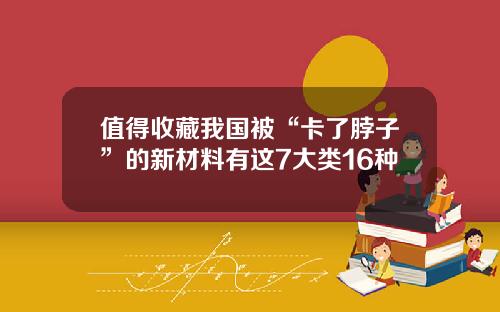 值得收藏我国被“卡了脖子”的新材料有这7大类16种