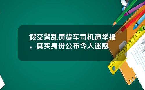 假交警乱罚货车司机遭举报，真实身份公布令人迷惑