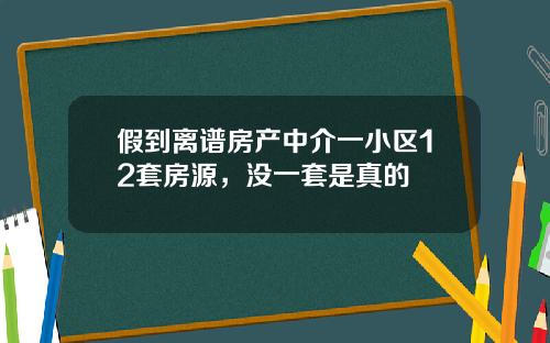 假到离谱房产中介一小区12套房源，没一套是真的