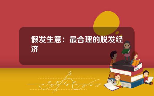 假发生意：最合理的脱发经济