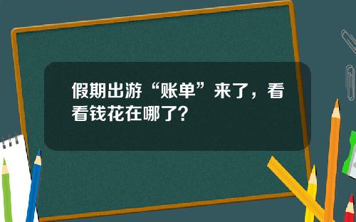假期出游“账单”来了，看看钱花在哪了？