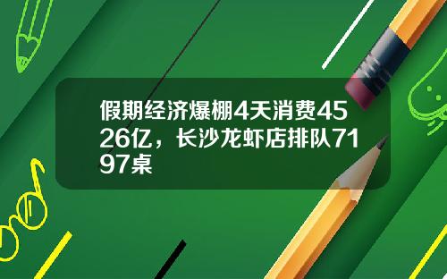 假期经济爆棚4天消费4526亿，长沙龙虾店排队7197桌