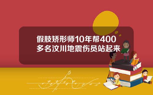 假肢矫形师10年帮400多名汶川地震伤员站起来