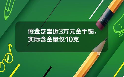 假金泛滥近3万元金手镯，实际含金量仅10克