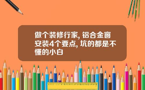 做个装修行家, 铝合金窗安装4个要点, 坑的都是不懂的小白