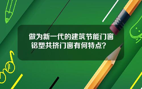 做为新一代的建筑节能门窗 铝塑共挤门窗有何特点？