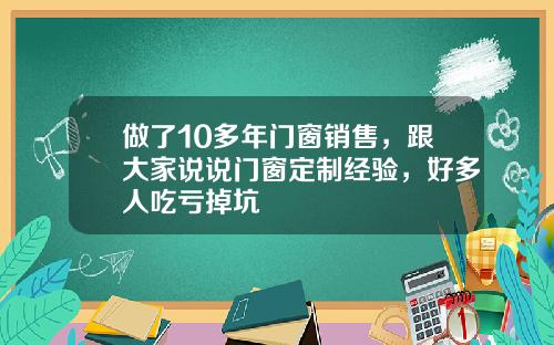 做了10多年门窗销售，跟大家说说门窗定制经验，好多人吃亏掉坑