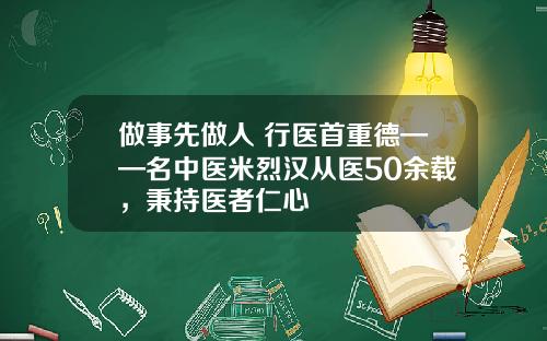 做事先做人 行医首重德——名中医米烈汉从医50余载，秉持医者仁心