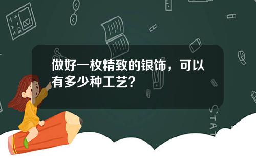 做好一枚精致的银饰，可以有多少种工艺？