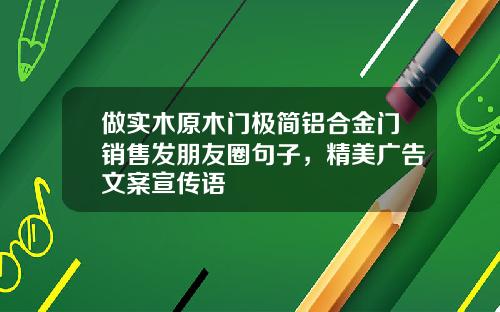 做实木原木门极简铝合金门销售发朋友圈句子，精美广告文案宣传语