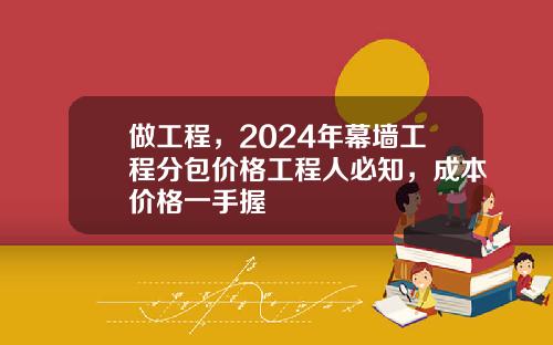 做工程，2024年幕墙工程分包价格工程人必知，成本价格一手握
