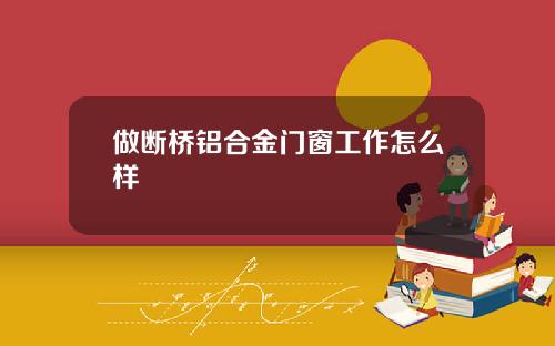 做断桥铝合金门窗工作怎么样