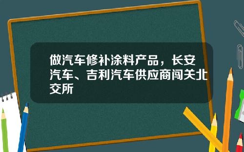 做汽车修补涂料产品，长安汽车、吉利汽车供应商闯关北交所