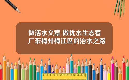 做活水文章 做优水生态看广东梅州梅江区的治水之路