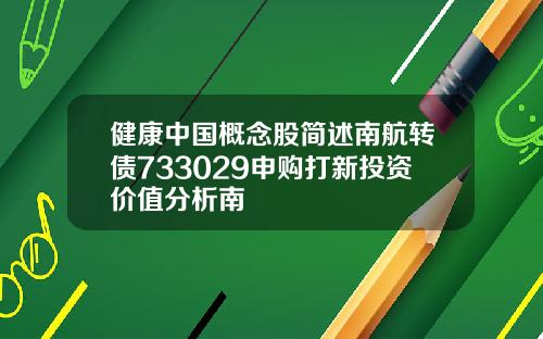 健康中国概念股简述南航转债733029申购打新投资价值分析南