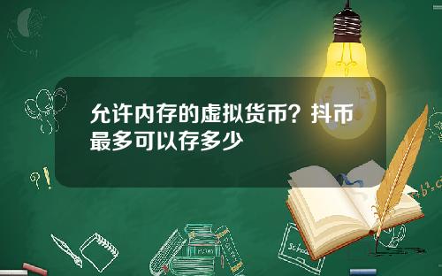 允许内存的虚拟货币？抖币最多可以存多少