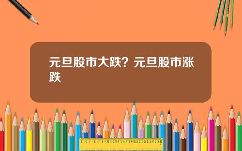 元旦股市大跌？元旦股市涨跌