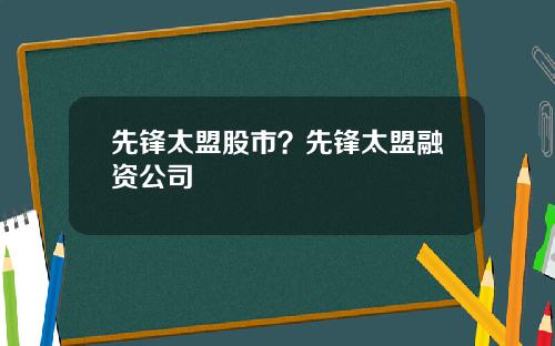 先锋太盟股市？先锋太盟融资公司