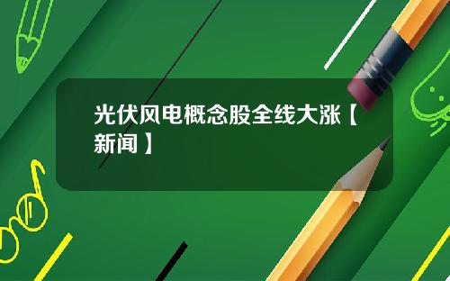 光伏风电概念股全线大涨【新闻】
