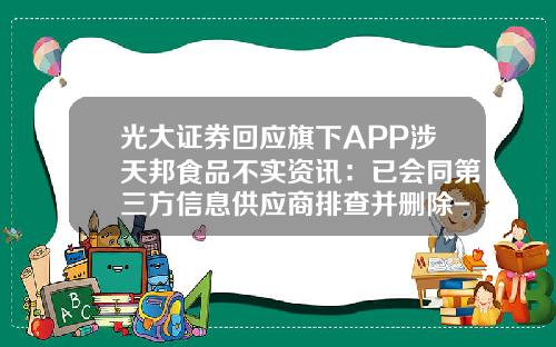 光大证券回应旗下APP涉天邦食品不实资讯：已会同第三方信息供应商排查并删除-哪个app看股票资讯