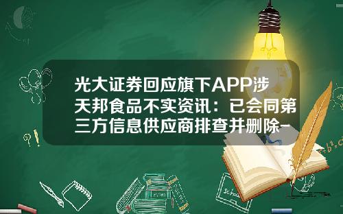光大证券回应旗下APP涉天邦食品不实资讯：已会同第三方信息供应商排查并删除-手机看股票资讯软件