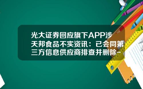 光大证券回应旗下APP涉天邦食品不实资讯：已会同第三方信息供应商排查并删除-手机股票软件关闭资讯