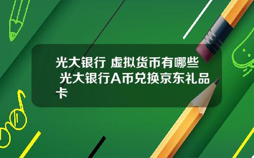 光大银行 虚拟货币有哪些 光大银行A币兑换京东礼品卡