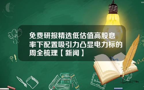 免费研报精选低估值高股息率下配置吸引力凸显电力标的周全梳理【新闻】