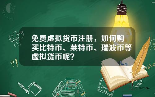 免费虚拟货币注册，如何购买比特币、莱特币、瑞波币等虚拟货币呢？