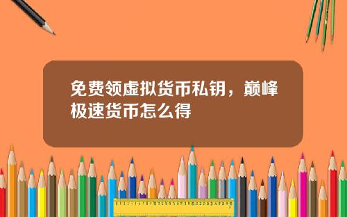 免费领虚拟货币私钥，巅峰极速货币怎么得