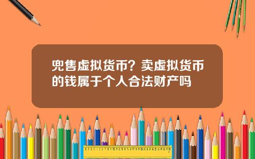 兜售虚拟货币？卖虚拟货币的钱属于个人合法财产吗