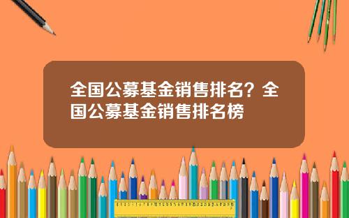 全国公募基金销售排名？全国公募基金销售排名榜