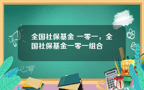 全国社保基金 一零一，全国社保基金一零一组合