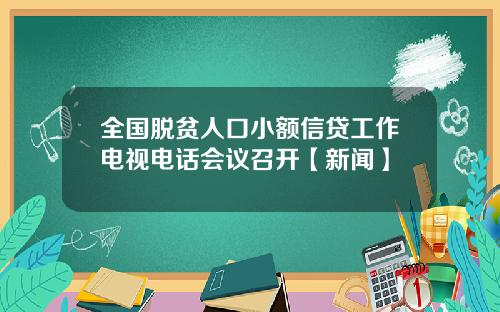 全国脱贫人口小额信贷工作电视电话会议召开【新闻】
