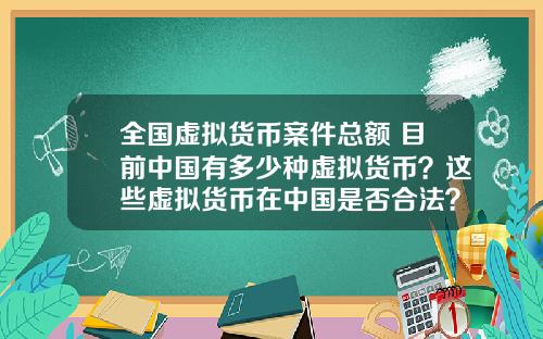 全国虚拟货币案件总额 目前中国有多少种虚拟货币？这些虚拟货币在中国是否合法？
