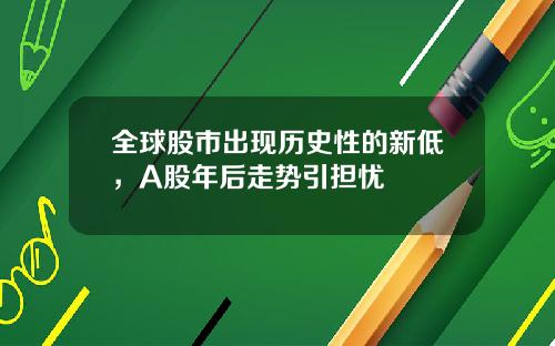 全球股市出现历史性的新低，A股年后走势引担忧