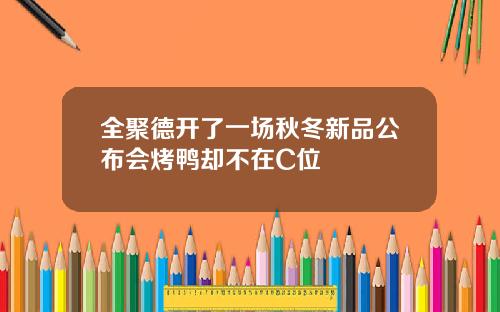 全聚德开了一场秋冬新品公布会烤鸭却不在C位