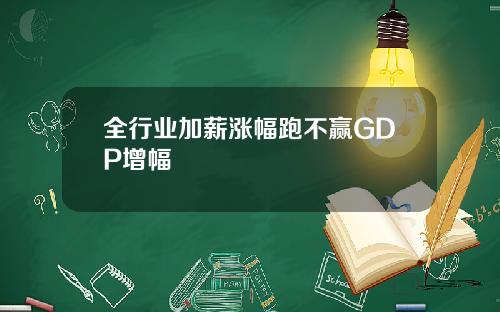 全行业加薪涨幅跑不赢GDP增幅