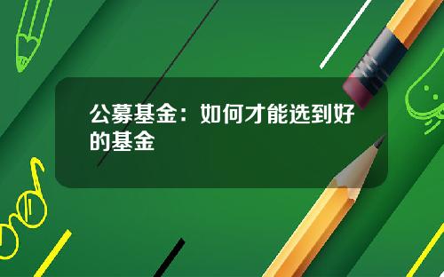 公募基金：如何才能选到好的基金