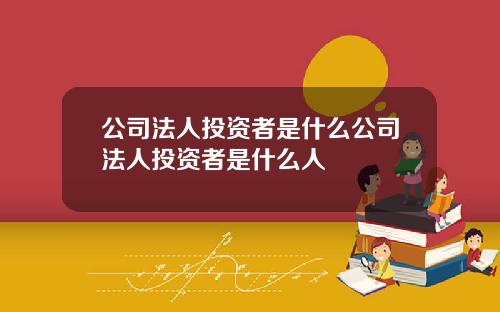 公司法人投资者是什么公司法人投资者是什么人