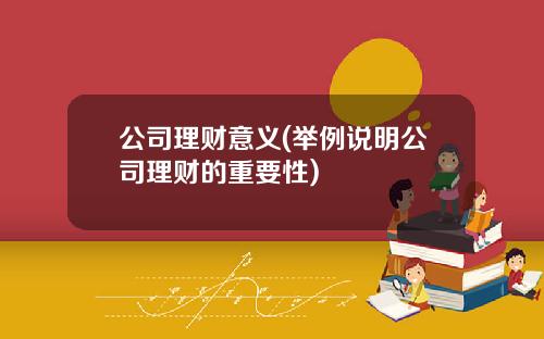 公司理财意义(举例说明公司理财的重要性)