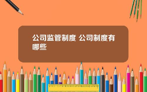 公司监管制度 公司制度有哪些