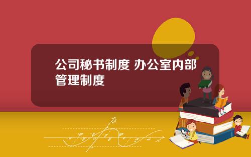 公司秘书制度 办公室内部管理制度