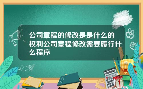 公司章程的修改是是什么的权利公司章程修改需要履行什么程序