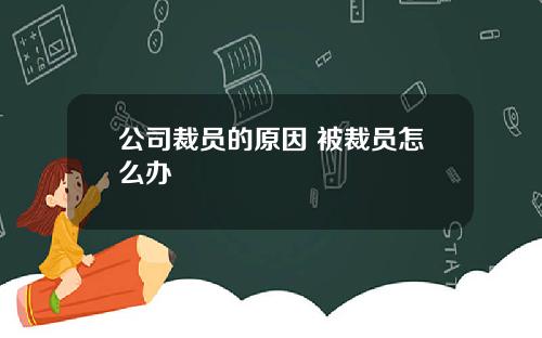公司裁员的原因 被裁员怎么办