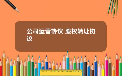 公司运营协议 股权转让协议